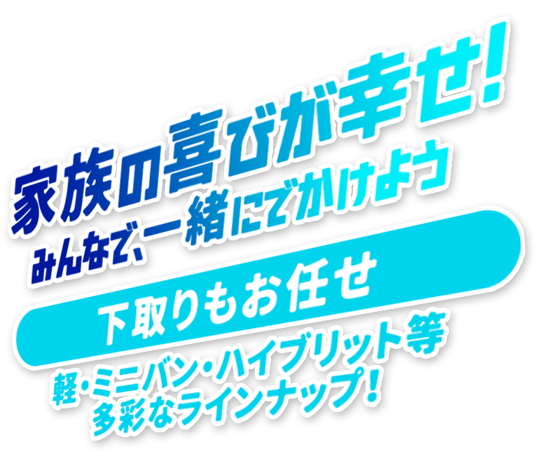 家族の喜びが幸せ！みんなで、一緒にでかけよう【下取りもお任せ！ケイ・ミニバン・ハイブリット等多彩なラインナップ！】